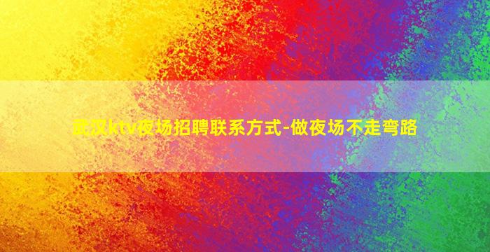 武汉ktv夜场招聘联系方式-做夜场不走弯路